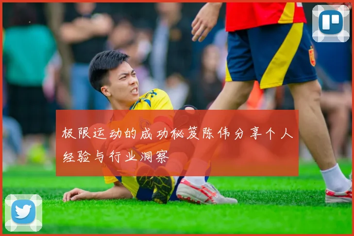 极限运动的成功秘笈陈伟分享个人经验与行业洞察