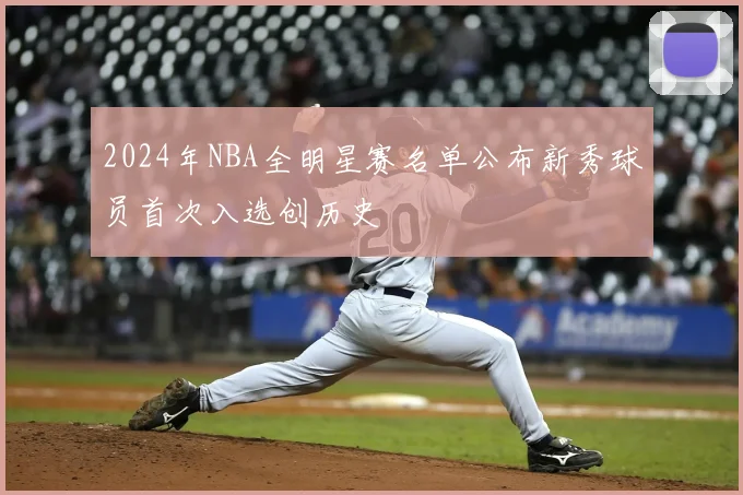 2024年NBA全明星赛名单公布新秀球员首次入选创历史