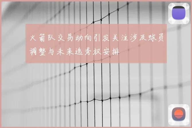 火箭队交易动向引发关注涉及球员调整与未来选秀权安排