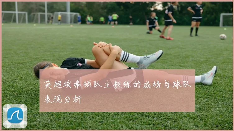 英超埃弗顿队主教练的成绩与球队表现分析