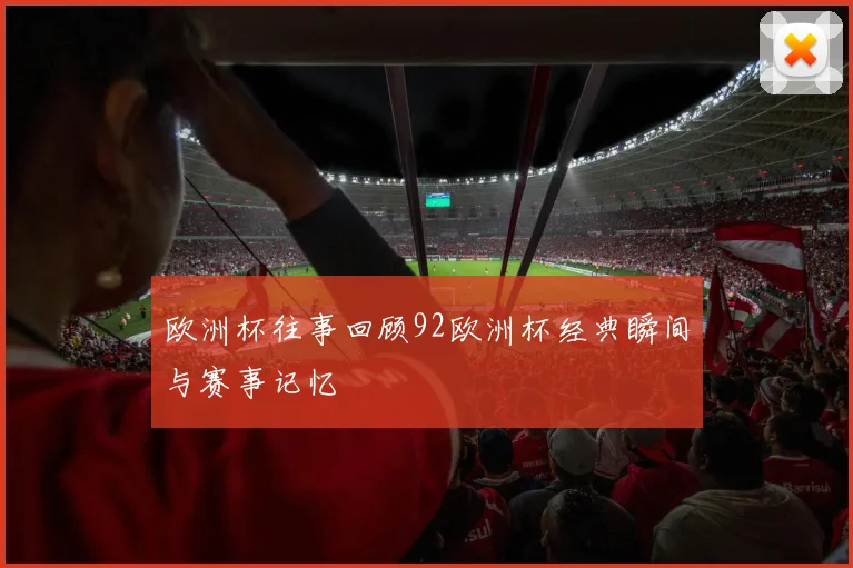 欧洲杯往事回顾92欧洲杯经典瞬间与赛事记忆