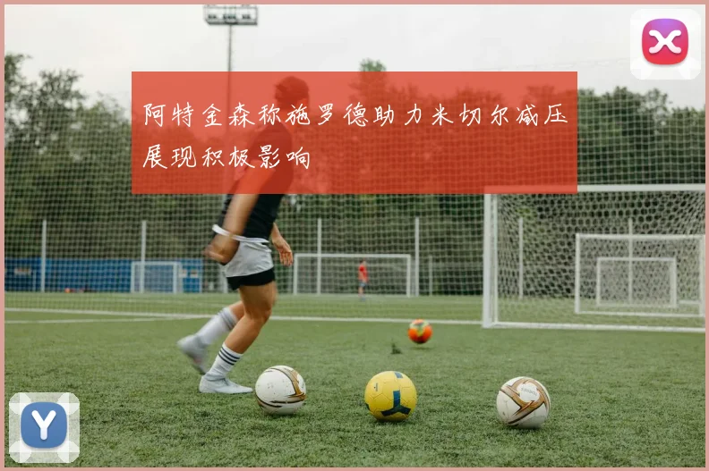 阿特金森称施罗德助力米切尔减压展现积极影响