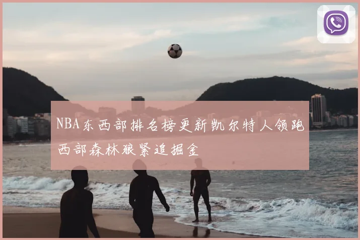 NBA东西部排名榜更新凯尔特人领跑西部森林狼紧追掘金