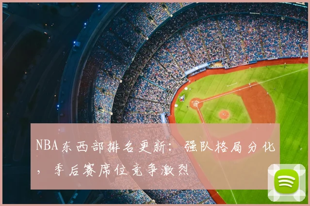 NBA东西部排名更新：强队格局分化，季后赛席位竞争激烈