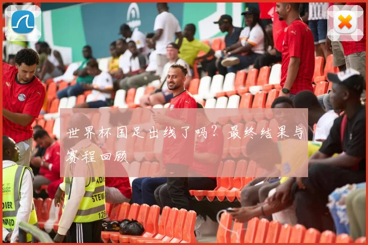 世界杯国足出线了吗？最终结果与赛程回顾