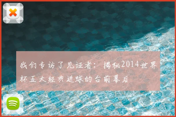 我们专访了见证者：揭秘2014世界杯五大经典进球的台前幕后