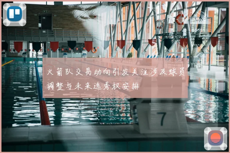 火箭队交易动向引发关注涉及球员调整与未来选秀权安排