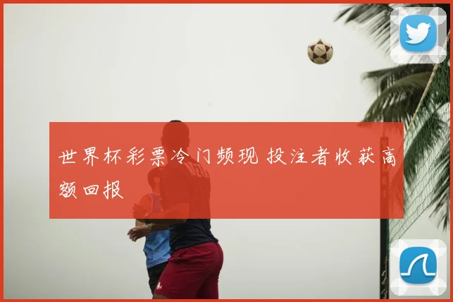 世界杯彩票冷门频现 投注者收获高额回报