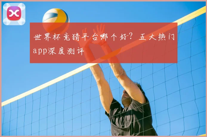 世界杯竞猜平台哪个好?五大热门app深度测评