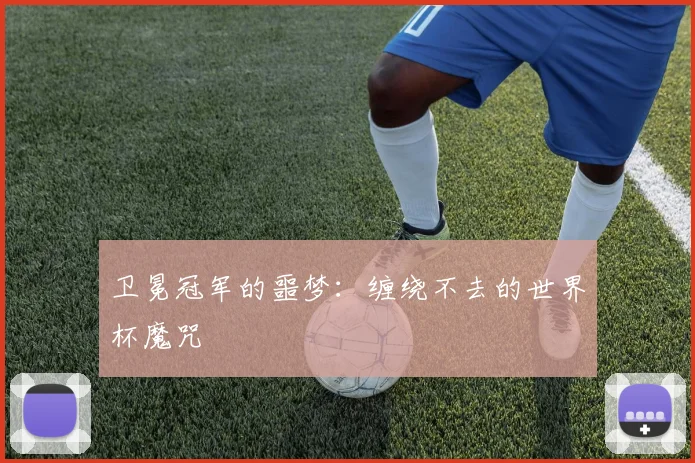 卫冕冠军的噩梦:缠绕不去的世界杯魔咒