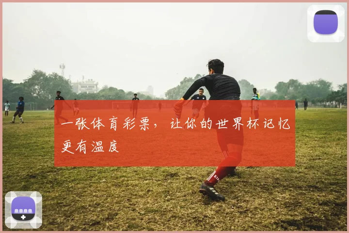 一张体育彩票，让你的世界杯记忆更有温度