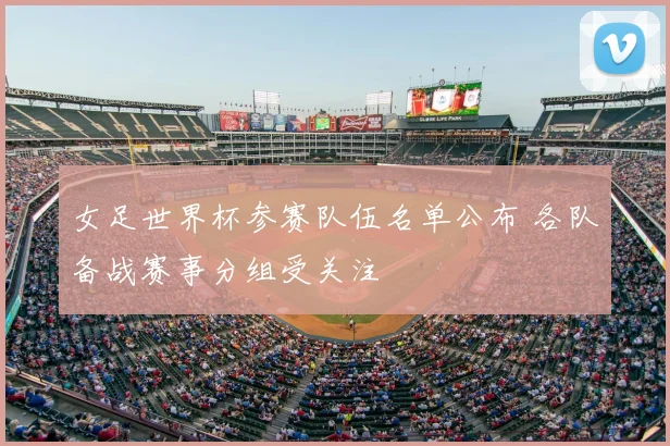女足世界杯参赛队伍名单公布 各队备战赛事分组受关注