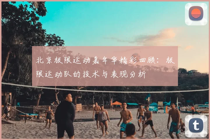 北京极限运动嘉年华精彩回顾：极限运动队的技术与表现分析