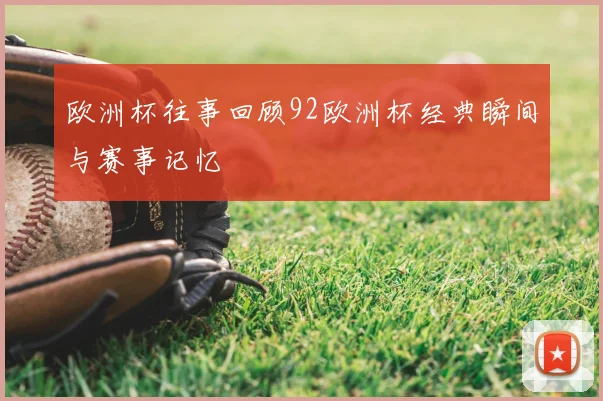 欧洲杯往事回顾92欧洲杯经典瞬间与赛事记忆