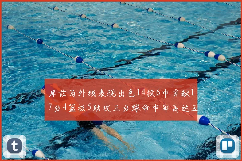 库兹马外线表现出色14投6中贡献17分4篮板5助攻三分球命中率高达五成