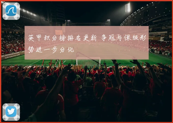 英甲积分榜排名更新 争冠与保级形势进一步分化
