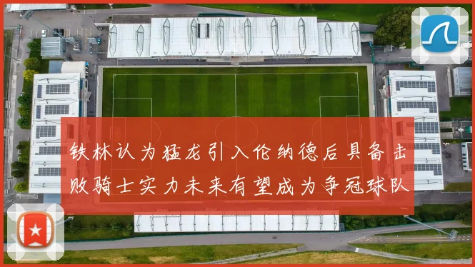 铁林认为猛龙引入伦纳德后具备击败骑士实力未来有望成为争冠球队
