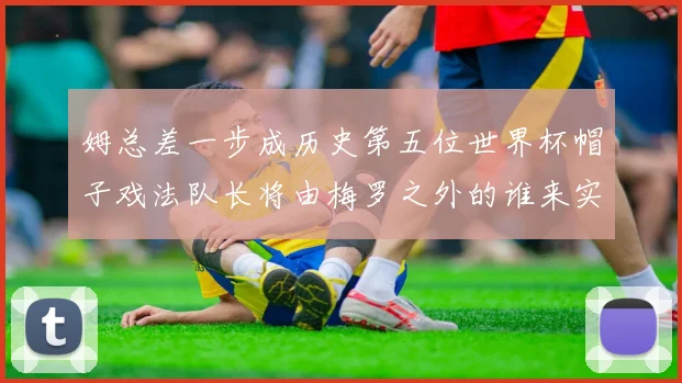 姆总差一步成历史第五位世界杯帽子戏法队长将由梅罗之外的谁来实现