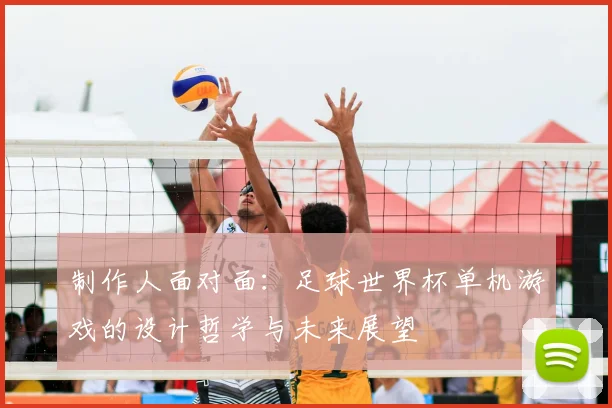 制作人面对面：足球世界杯单机游戏的设计哲学与未来展望