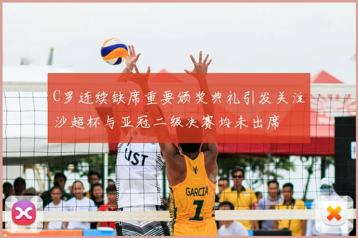 C罗连续缺席重要颁奖典礼引发关注沙超杯与亚冠二级决赛均未出席