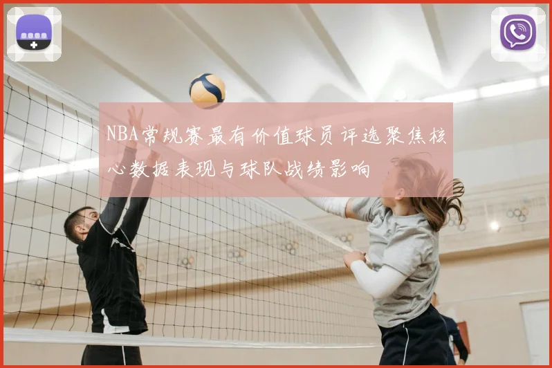 NBA常规赛最有价值球员评选聚焦核心数据表现与球队战绩影响