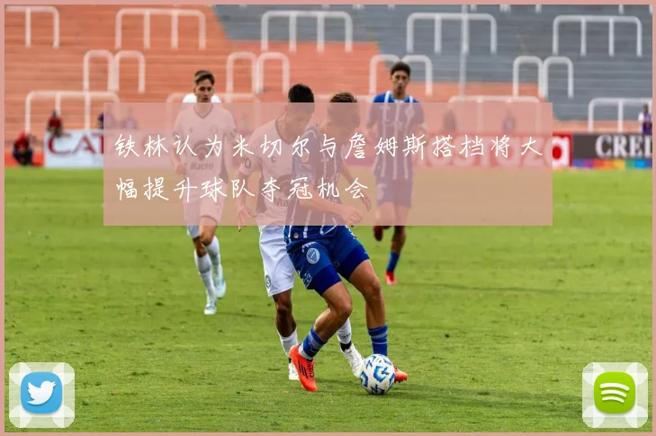 铁林认为米切尔与詹姆斯搭档将大幅提升球队夺冠机会