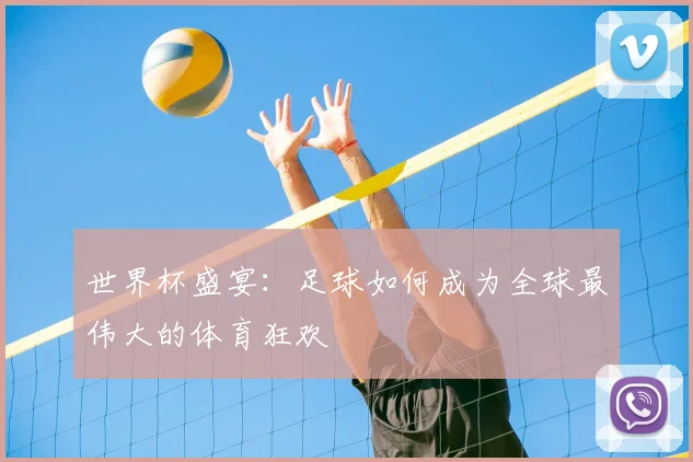 世界杯盛宴:足球如何成为全球最伟大的体育狂欢