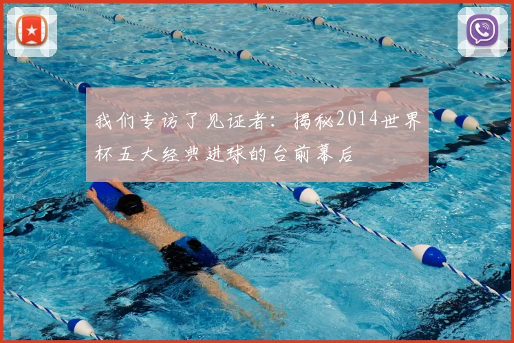我们专访了见证者：揭秘2014世界杯五大经典进球的台前幕后