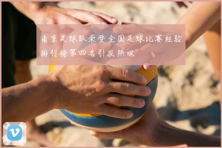 南京足球队荣登全国足球比赛经验排行榜第四名引发热议