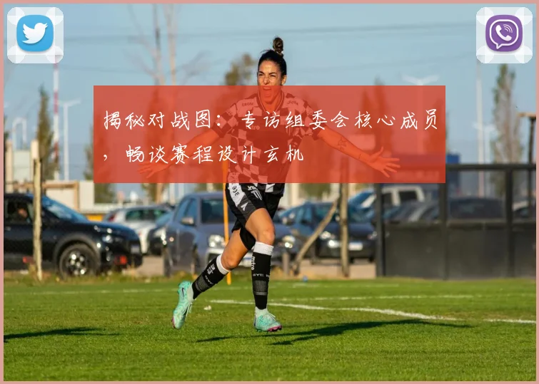 揭秘对战图:专访组委会核心成员,畅谈赛程设计玄机