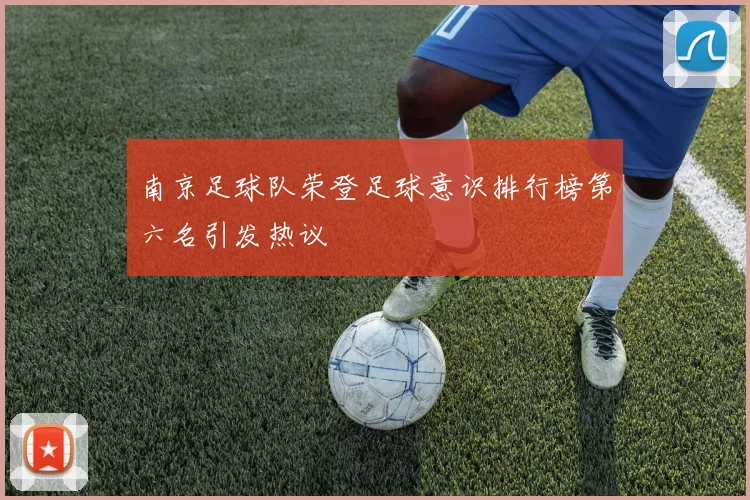 南京足球队荣登足球意识排行榜第六名引发热议