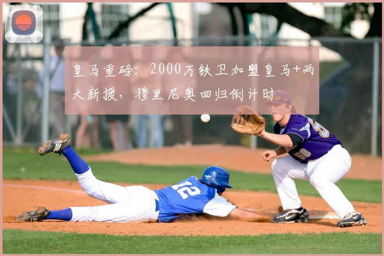 皇马重磅:2000万铁卫加盟皇马+两大新援,穆里尼奥回归倒计时