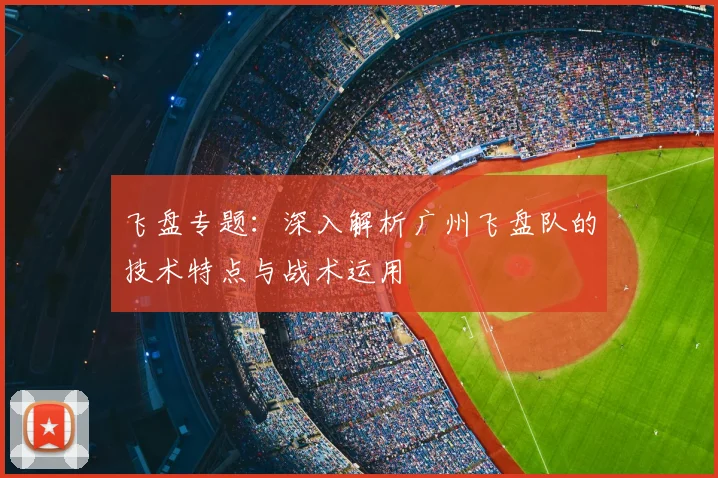 飞盘专题:深入解析广州飞盘队的技术特点与战术运用