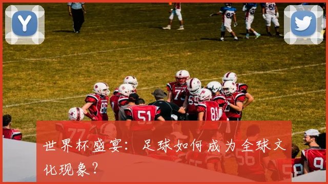 世界杯盛宴：足球如何成为全球文化现象？
