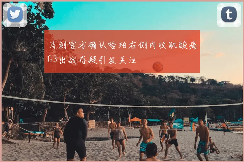 马刺官方确认哈珀右侧内收肌酸痛G3出战存疑引发关注