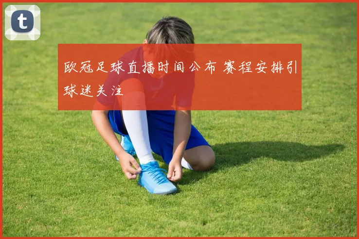 欧冠足球直播时间公布 赛程安排引球迷关注