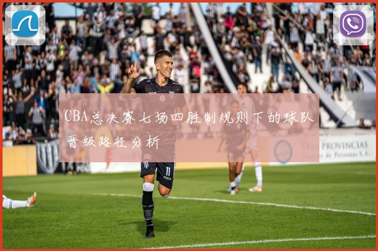 CBA总决赛七场四胜制规则下的球队晋级路径分析