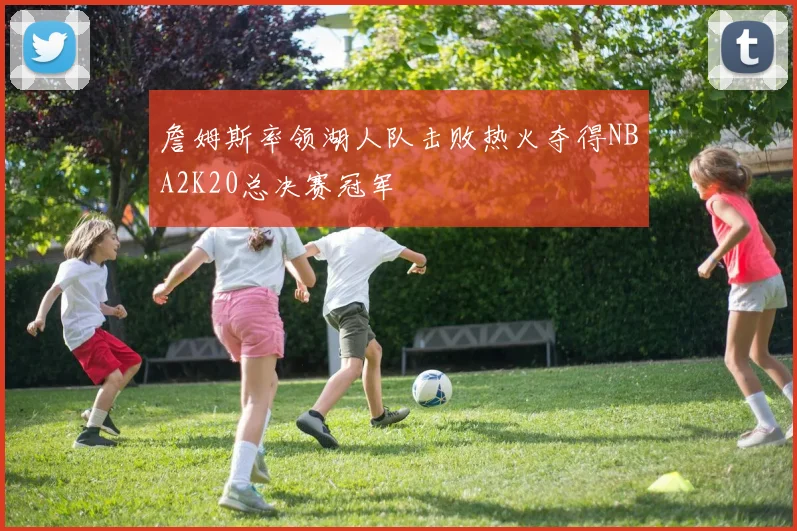 詹姆斯率领湖人队击败热火夺得NBA2K20总决赛冠军