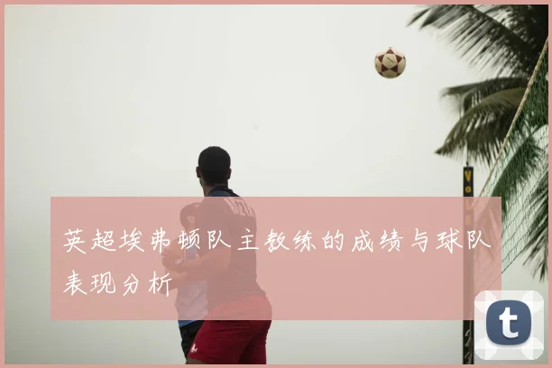 英超埃弗顿队主教练的成绩与球队表现分析
