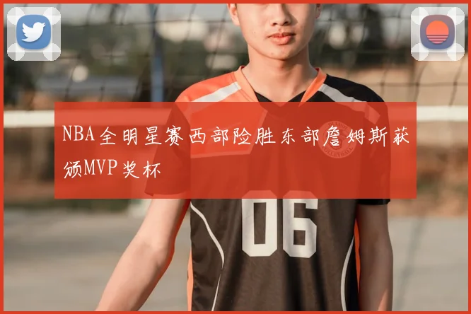 NBA全明星赛西部险胜东部詹姆斯获颁MVP奖杯