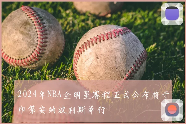 2024年NBA全明星赛程正式公布将于印第安纳波利斯举行