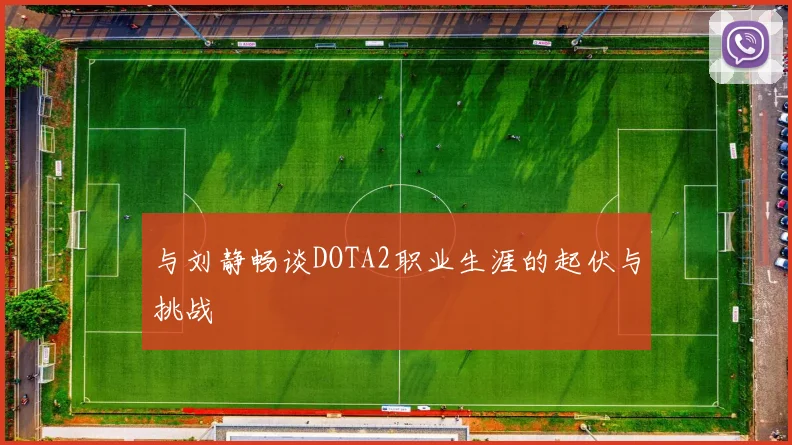 与刘静畅谈DOTA2职业生涯的起伏与挑战