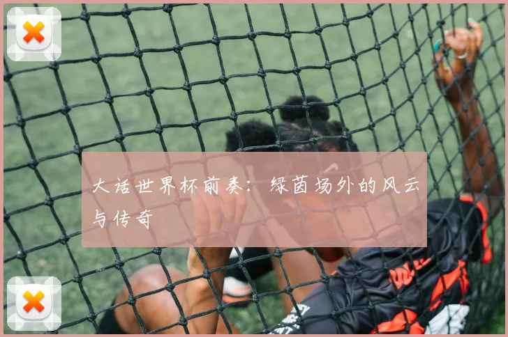 大话世界杯前奏：绿茵场外的风云与传奇