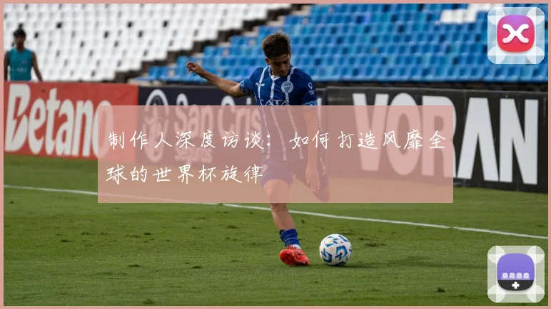 制作人深度访谈：如何打造风靡全球的世界杯旋律