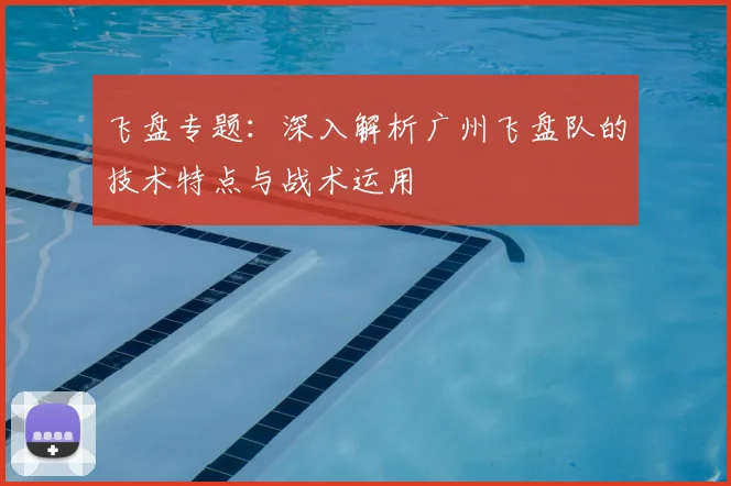 飞盘专题:深入解析广州飞盘队的技术特点与战术运用