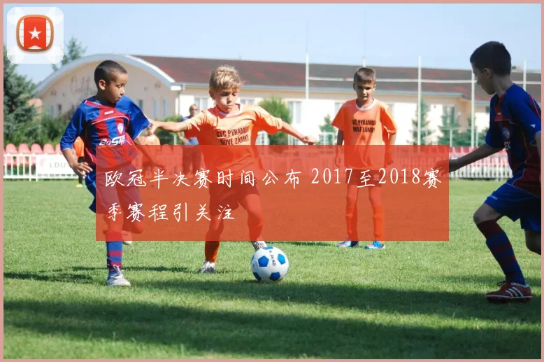 欧冠半决赛时间公布 2017至2018赛季赛程引关注