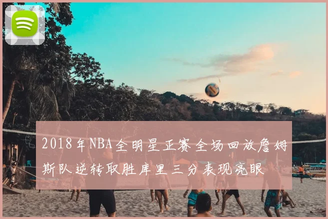2018年NBA全明星正赛全场回放詹姆斯队逆转取胜库里三分表现亮眼