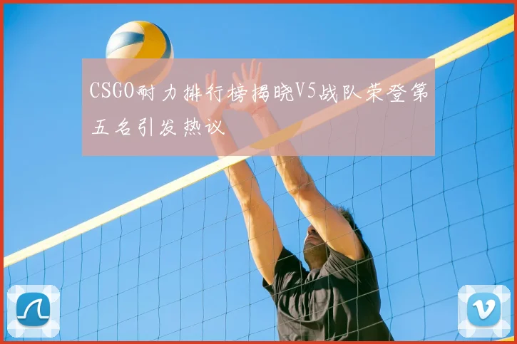 CSGO耐力排行榜揭晓V5战队荣登第五名引发热议