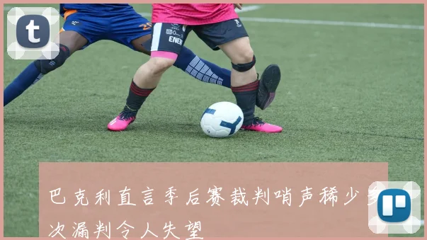 巴克利直言季后赛裁判哨声稀少多次漏判令人失望