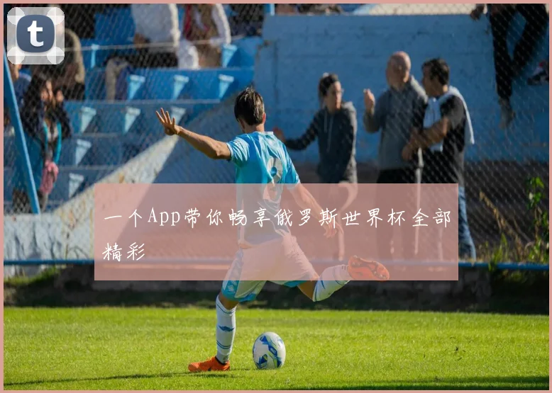 一个App带你畅享俄罗斯世界杯全部精彩